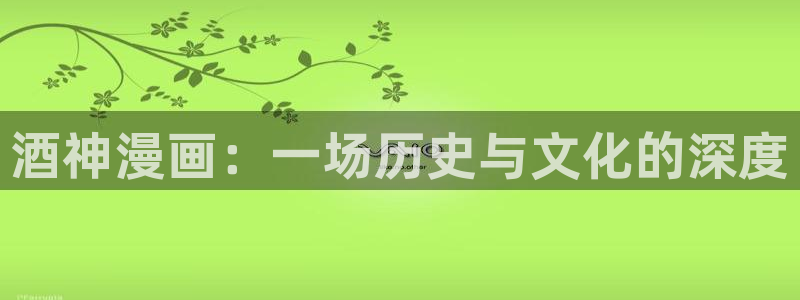 五星视频羞羞漫画：酒神漫画：一场历史与文化的深度