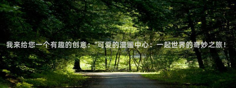 成人啪啪漫画羞羞漫画大全：我来给您一个有趣的创意：\