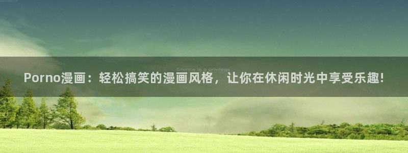 韩国羞羞漫画无遮挡：Porno漫画：轻松搞笑的漫画风格，让你在休闲时光中享受乐趣!