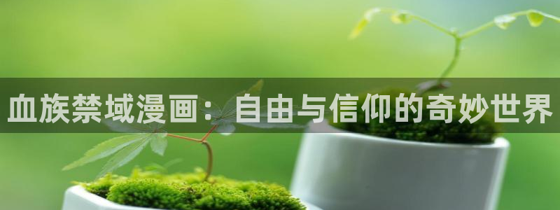 羞羞漫画sss下载：血族禁域漫画：自由与信仰的奇妙世界